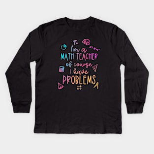 Im A Math Teacher Of Course I Have Problems Funny Kids Long Sleeve T-Shirt